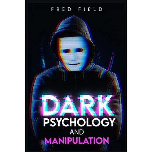 Dark Psychology and Manipulation: Influencing People Using NLP and Mind Control. Learn about Hypnosis, Emotional Intelligence, and Brainwashing throug