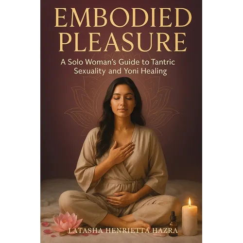 Embodied Pleasure: A Solo Woman's Guide to Tantric Sexuality and Yoni Healing