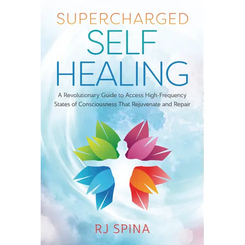 Supercharged Self-Healing: A Revolutionary Guide to Access High-Frequency States of Consciousness That Rejuvenate and Repair