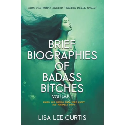 Brief Biographies of Badass Bitches - Volume II: Women You Should Know More About But Probably Don't