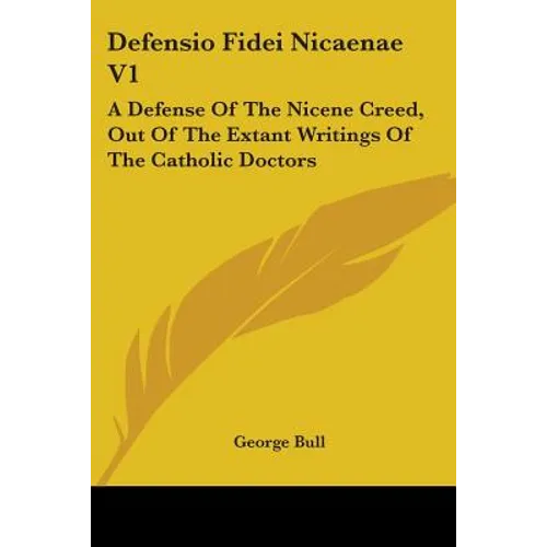 Defensio Fidei Nicaenae V1: A Defense Of The Nicene Creed, Out Of The Extant Writings Of The Catholic Doctors