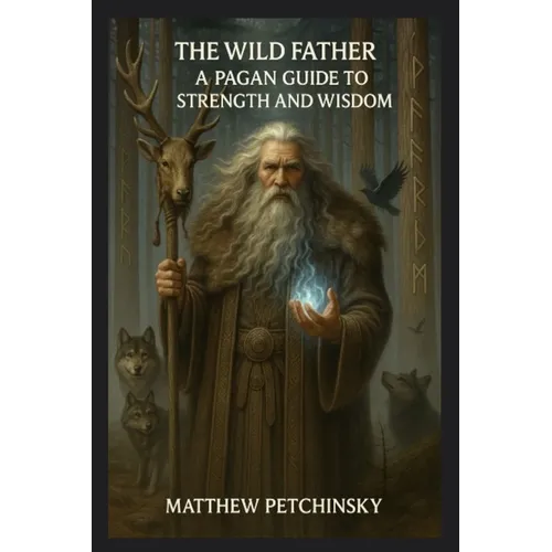The Wild Father: A Pagan Guide to Strength and Wisdom