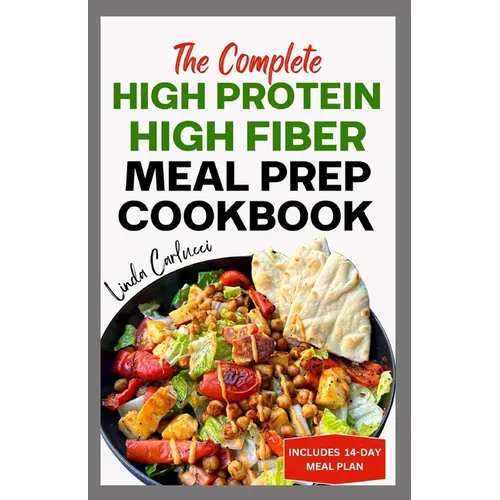 The Complete High Protein High Fiber Meal Prep Cookbook: Easy Tasty Anti Inflammatory Low Carb High Protein Diet Recipes & Meal Plan for Weight Loss,