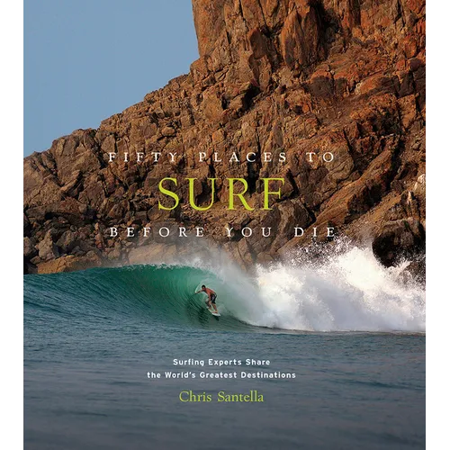Fifty Places to Surf Before You Die: Surfing Experts Share the World's Greatest Destinations