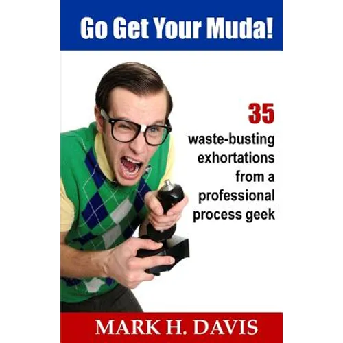 Go Get Your Muda!: 35 Waste-Busting Exhortations from a Professional Process Geek