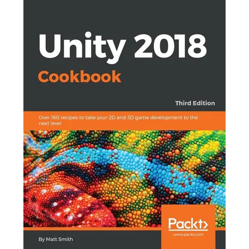Unity 2018 Cookbook: Over 160 recipes to take your 2D and 3D game development to the next level