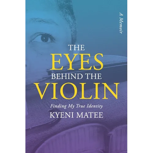 The Eyes Behind The Violin: A Memoir: Finding My True Identity
