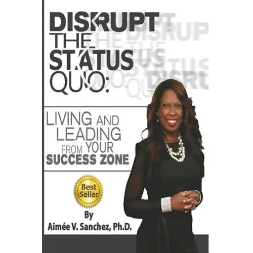 Disrupt The Status Quo: : Living And Leading From Your Success Zone