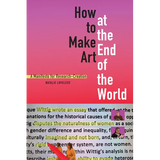 How to Make Art at the End of the World: A Manifesto for Research-Creation - Paperback