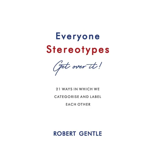 Everyone Stereotypes. Get Over It!: 21 ways in which we categorise and label each other
