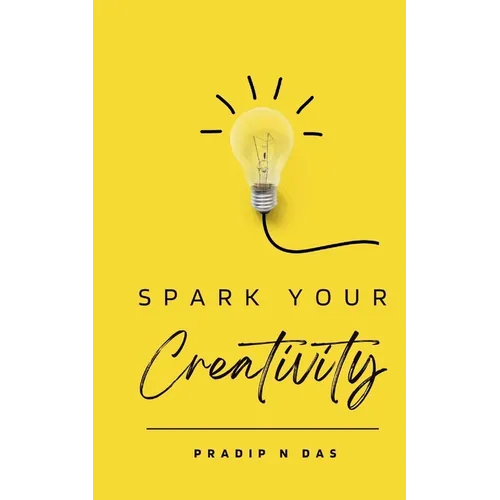 Spark Your Creativity: Unleashing Your Imagination to Ignite a World of Possibilities