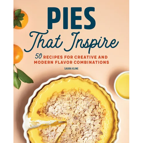 Pies That Inspire: 50 Recipes for Creative and Modern Flavor Combinations