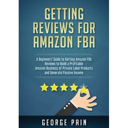 Getting reviews on Amazon FBA: A Beginners' Guide to getting Amazon FBA reviews to build a Profitable Amazon Business of Private Label Products and Ge