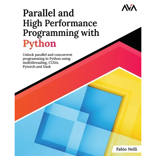 Parallel and High Performance Programming with Python: Unlock parallel and concurrent programming in Python using multithreading, CUDA, Pytorch and Da