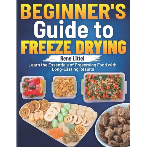 Beginner's Guide to Freeze Drying: Learn the Essentials of Preserving Food with Long-Lasting Results