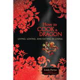 How to Cook a Dragon: Living, Loving, and Eating in China
