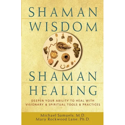 Shaman Wisdom, Shaman Healing: Deepen Your Ability to Heal with Visionary and Spiritual Tools and Practices