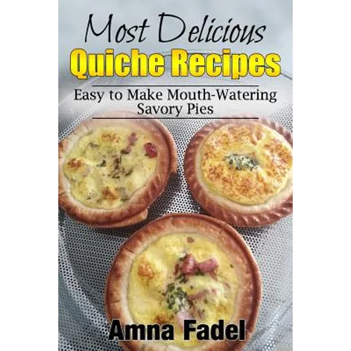 Most Delicious Quiche Recipes: Easy to Make Mouth-Watering Savory Pies