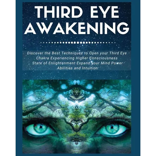 Third Eye Awakening: Discover the Best Techniques to Open Your Third Eye Chakra Experiencing Higher Consciousness, State of Enlightenment, Expand your