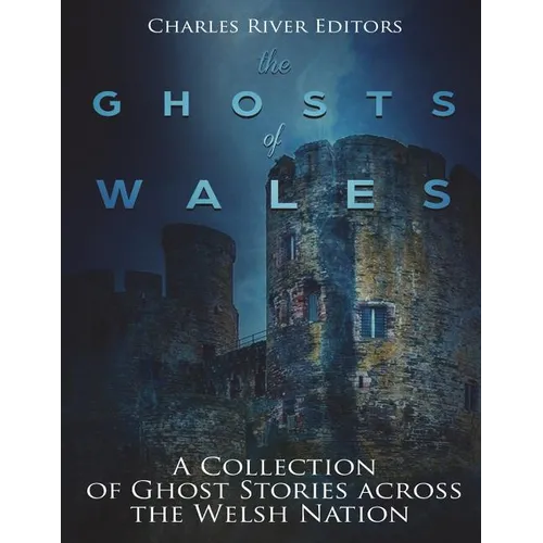 The Ghosts of Wales: A Collection of Ghost Stories across the Welsh Nation