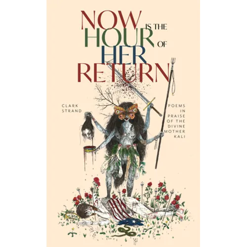 Now Is the Hour of Her Return: Poems in Praise of the Divine Mother Kali