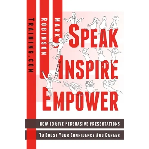 Speak Inspire Empower: How To Give Persuasive Presentations To Boost Your Confidence And Career