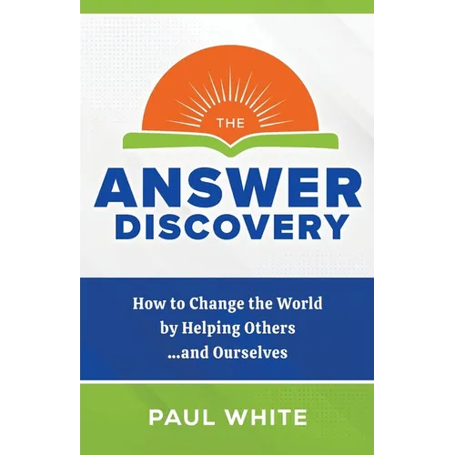 The Answer Discovery: How to Change the World by Helping Others...and Ourselves