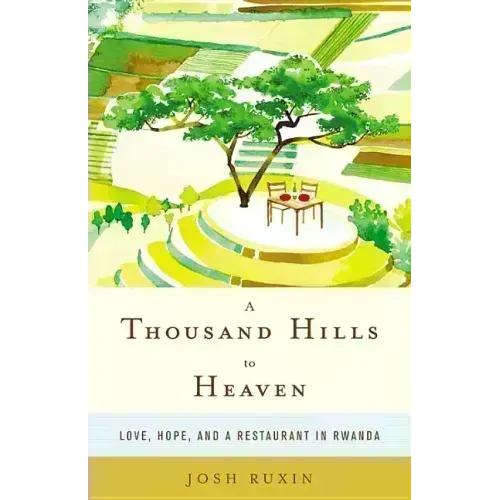 A Thousand Hills to Heaven: Love, Hope, and a Restaurant in Rwanda