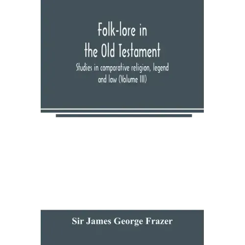 Folk-lore in the Old Testament; studies in comparative religion, legend and law (Volume III)