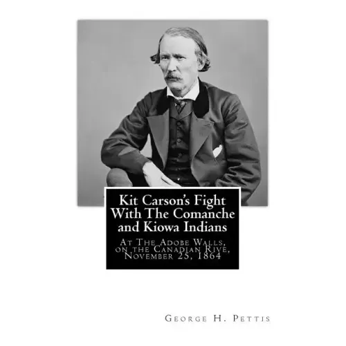 Kit Carson's Fight With The Comanche and Kiowa Indians: At The Adobe Walls, on the Canadian Rive, November 25, 1864