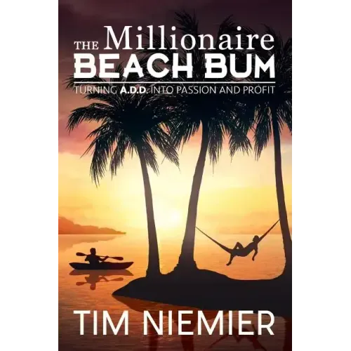 The Millionaire Beach Bum: Turning A.D.D into Passion and Profit