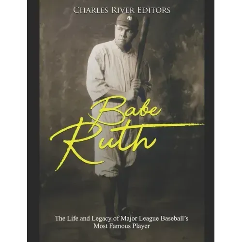 Babe Ruth: The Life and Legacy of Major League Baseball's Most Famous Player