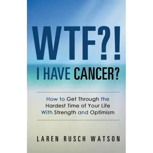 WTF?! I Have Cancer?: How to Get Through the Hardest Time of Your Life With Strength and Optimism