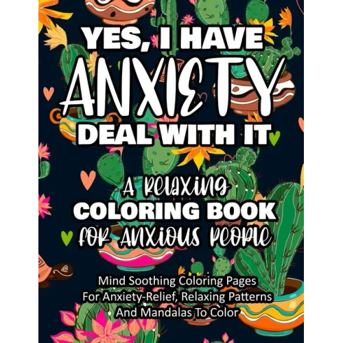 Yes, I Have Anxiety Deal With It - A Relaxing Coloring Book for Anxious People: Mind Soothing Coloring Pages For Anxiety-Relief, Relaxing Patterns And