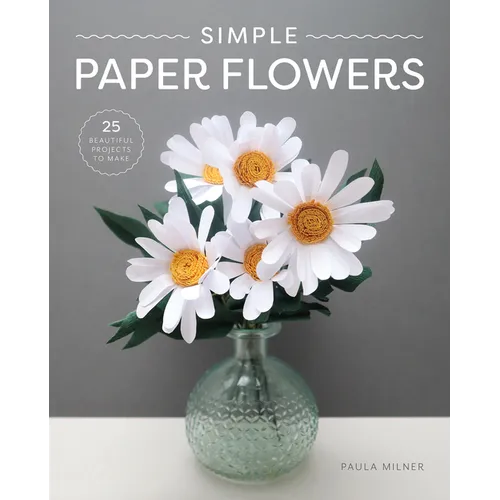 Simple Paper Flowers: 25 Beautiful Projects to Make