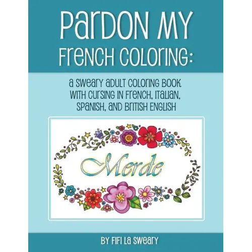 Pardon My French Coloring: A Sweary Adult Coloring Book with Cursing in French, Italian, Spanish, and British English