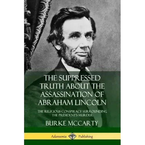 The Suppressed Truth About the Assassination of Abraham Lincoln: The Religious Conspiracy Surrounding the President's Murder