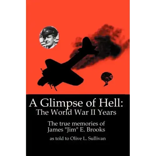 A Glimpse of Hell: The World War II Years: The True Memories of James "Jim" E. Brooks