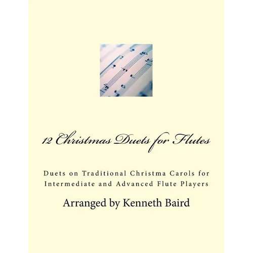 12 Christmas Duets for Flutes: Duets on Traditional Christma Carols for Intermediate and Advanced Flute Players