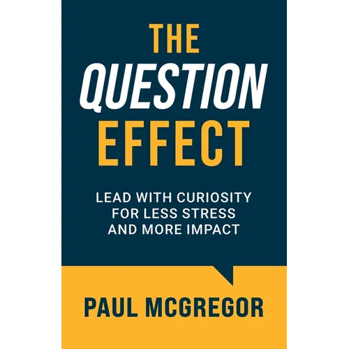 The Question Effect: Lead with Curiosity for Less Stress and More Impact