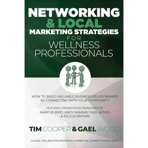 Networking & Local Marketing Strategies for Wellness Professionals: How to Build Valuable Business Relationships by Connecting With Your Community