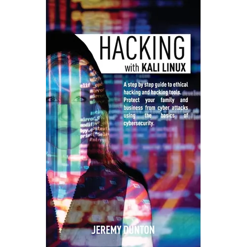 Hacking with Kali Linux: A Step By Step Guide To Ethical Hacking, Hacking Tools, Protect Your Family And Business From Cyber Attacks Using The Basics