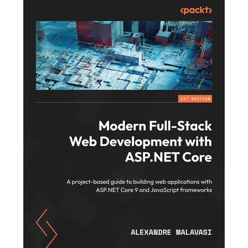 Modern Full-Stack Web Development with ASP.NET Core: A project-based guide to building web applications with ASP.NET Core 9 and JavaScript frameworks
