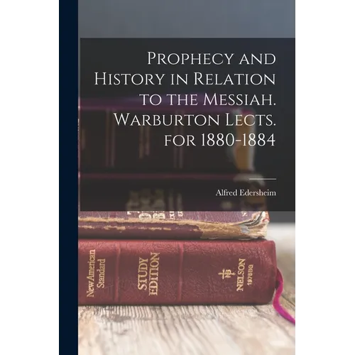 Prophecy and History in Relation to the Messiah. Warburton Lects. for 1880-1884