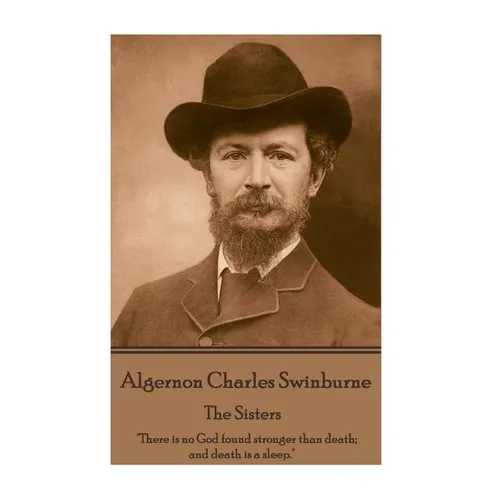 Algernon Charles Swinburne - The Sisters: "There is no God found stronger than death; and death is a sleep."