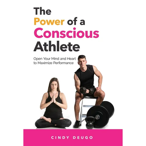 The Power of a Conscious Athlete: Open Your Mind and Heart to Maximize Performance