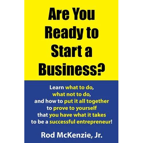 Are You Ready to Start a Business?: Learn what to do, what not to do, and how to put it all together to prove to yourself that you have what it takes