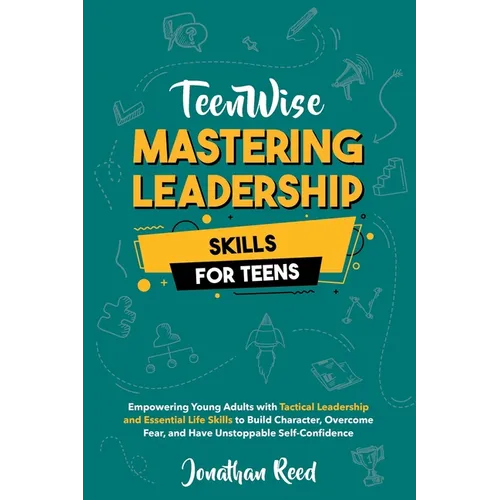 Mastering Leadership Skills for Teens: Empowering Young Adults with Tactical Leadership and Essential Life Skills to Build Character, Overcome Fear, a