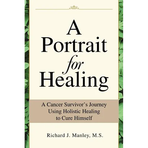A Portrait for Healing: A Cancer Survivor's Journey Using Holistic Healing to Cure Himself