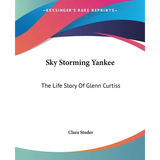 Sky Storming Yankee: The Life Story Of Glenn Curtiss - Paperback